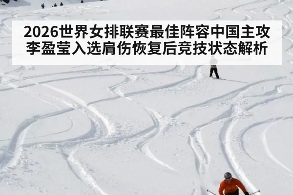 2026世界女排联赛最佳阵容中国主攻李盈莹入选肩伤恢复后竞技状态解析