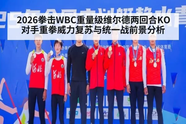 2026拳击WBC重量级维尔德两回合KO对手重拳威力复苏与统一战前景分析