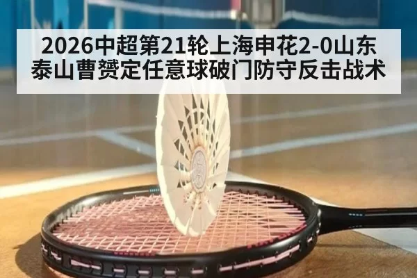 2026中超第21轮上海申花2-0山东泰山曹赟定任意球破门防守反击战术