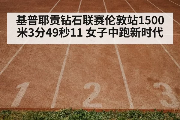 基普耶贡钻石联赛伦敦站1500米3分49秒11 女子中跑新时代