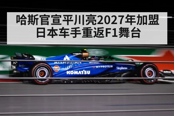 哈斯官宣平川亮2027年加盟 日本车手重返F1舞台